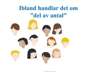 Ibland handlar det om 
”del av antal” 
Inger Bäckström, Burträsk 
 