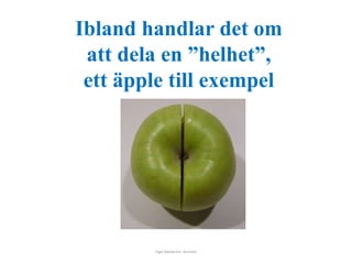 Ibland handlar det om 
att dela en ”helhet”, 
ett äpple till exempel 
Inger Bäckström, Burträsk 
 