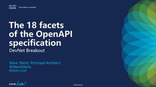 #CiscoLive
Stève Sfartz, Principal Architect
@SteveSfartz
BRKDEV-2249
DevNet Breakout
The 18 facets
of the OpenAPI
specification
 