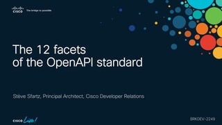 Stève Sfartz, Principal Architect, Cisco Developer Relations
BRKDEV-2249
The 12 facets
of the OpenAPI standard
 