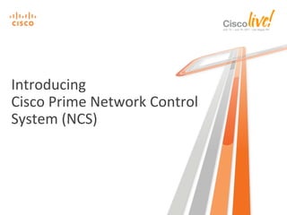 Introducing	
  	
  
Cisco	
  Prime	
  Network	
  Control	
  
System	
  (NCS)	
  
 