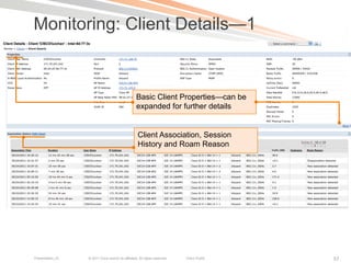 Monitoring: Client Details—1


                                                   Basic Client Properties—can be
                                                   expanded for further details


                                                    Client Association, Session
                                                    History and Roam Reason




Presentation_ID   © 2011 Cisco and/or its affiliates. All rights reserved.   Cisco Public   57
 