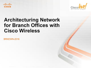 Architecturing Network
for Branch Offices with
Cisco Wireless
BRKEWN-2016




   BRKEWN-2018   © 2011 Cisco and/or its affiliates. All rights reserved.   Cisco Public   1
 