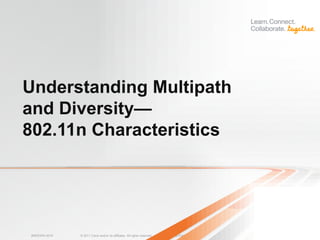 Understanding Multipath
and Diversity—
802.11n Characteristics




BRKEWN-3016   © 2011 Cisco and/or its affiliates. All rights reserved.   Cisco Public   45
 