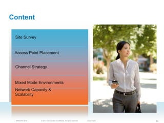 Content

 Site Survey


 Access Point Placement


 Channel Strategy


 Mixed Mode Environments
 Network Capacity &
 Scalability




 BRKEWN-3016   © 2011 Cisco and/or its affiliates. All rights reserved.   Cisco Public   84
 