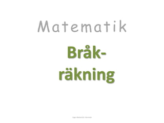 Matemat ik 
Bråk-räkning 
Inger Bäckström, Burträsk 
 