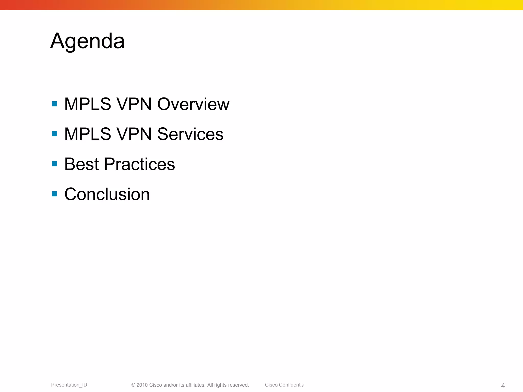 © 2010 Cisco and/or its affiliates. All rights reserved. Cisco ConfidentialPresentation_ID 4
Agenda
 MPLS VPN Overview
 MPLS VPN Services
 Best Practices
 Conclusion
 