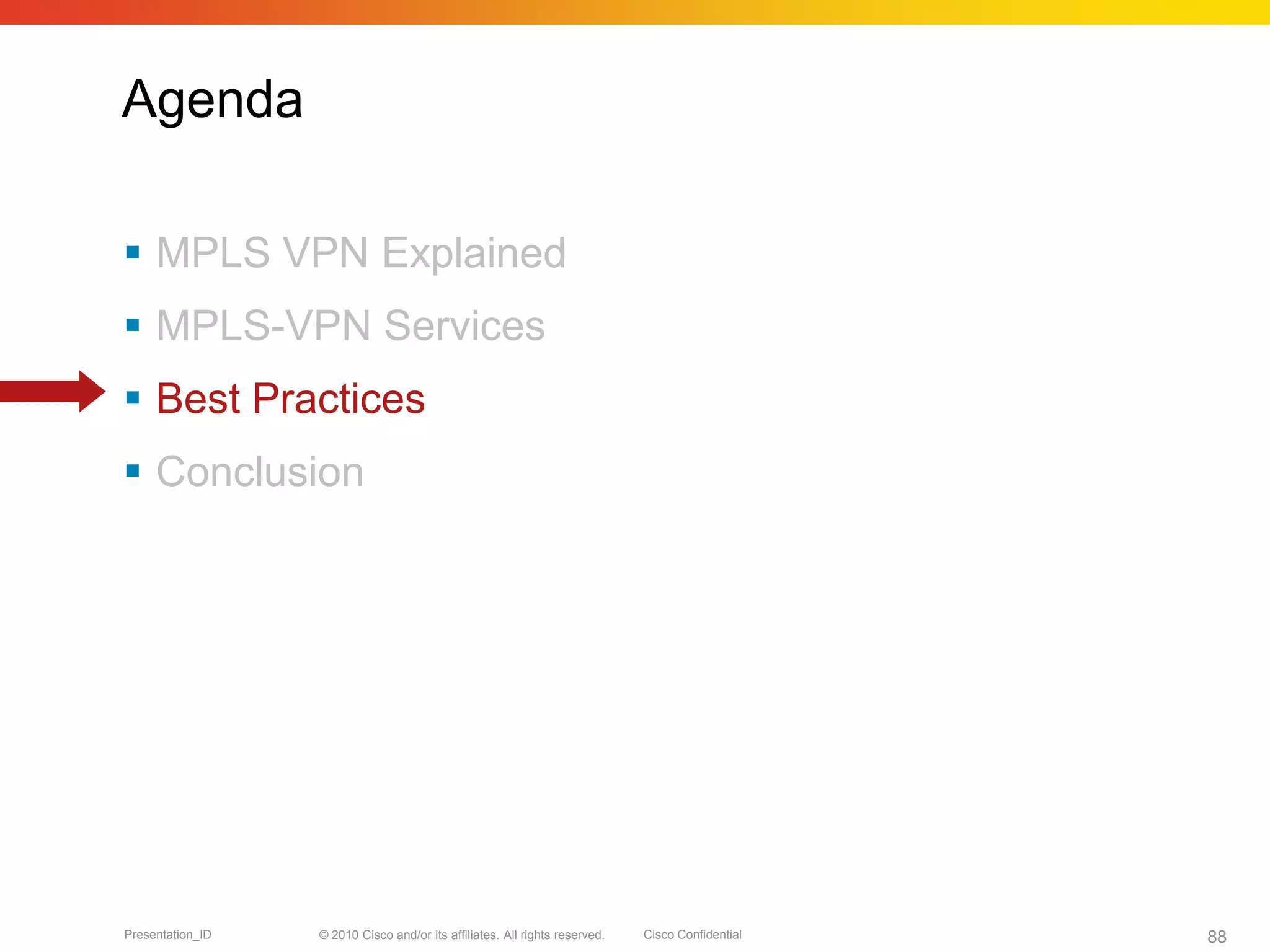 © 2010 Cisco and/or its affiliates. All rights reserved. Cisco ConfidentialPresentation_ID 88
Agenda
 MPLS VPN Explained
 MPLS-VPN Services
 Best Practices
 Conclusion
 