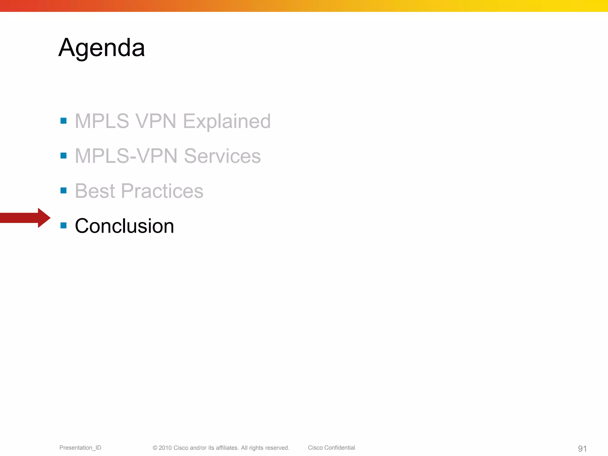 © 2010 Cisco and/or its affiliates. All rights reserved. Cisco ConfidentialPresentation_ID 91
Agenda
 MPLS VPN Explained
 MPLS-VPN Services
 Best Practices
 Conclusion
 