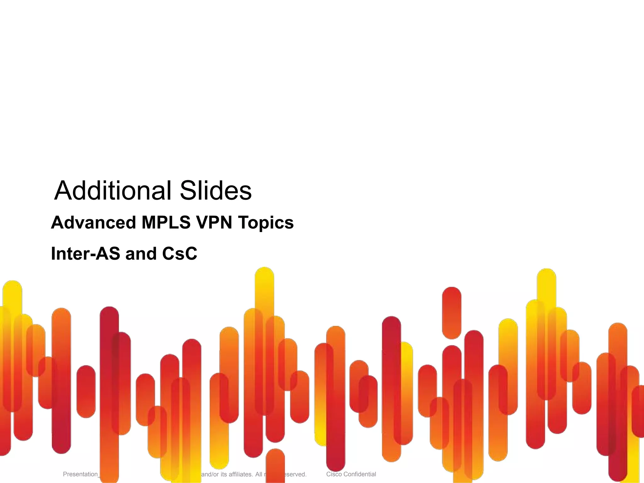 © 2010 Cisco and/or its affiliates. All rights reserved. Cisco ConfidentialPresentation_ID 99
Additional Slides
Advanced MPLS VPN Topics
Inter-AS and CsC
 