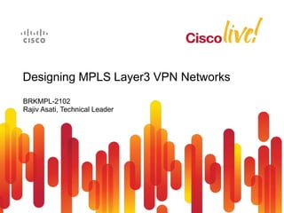BRKMPL-2102
Rajiv Asati, Technical Leader
Designing MPLS Layer3 VPN Networks
 