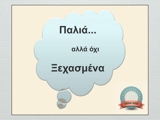 Παλιά...
αλλά όχι
Ξεχασμένα
 