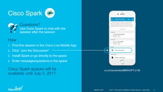 © 2017 Cisco and/or its affiliates. All rights reserved. Cisco Public
Cisco Spark
© 2017 Cisco and/or its affiliates. All rights reserved. Cisco Public
Questions?
Use Cisco Spark to chat with the
speaker after the session
1. Find this session in the Cisco Live Mobile App
2. Click “Join the Discussion”
3. Install Spark or go directly to the space
4. Enter messages/questions in the space
How
cs.co/ciscolivebot#BRKOPT-2106Cisco Spark spaces will be
available until July 3, 2017.
BRKOPT-2106 5
 