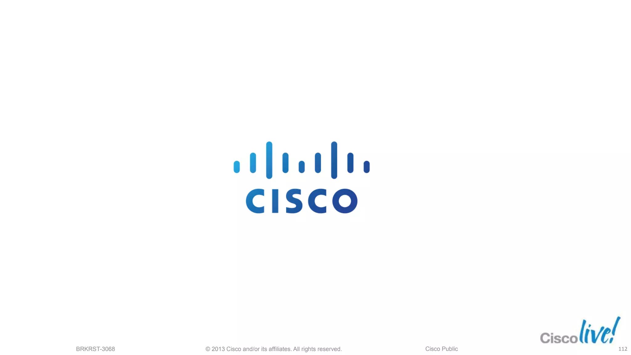 © 2013 Cisco and/or its affiliates. All rights reserved.
BRKRST-3068 Cisco Public 112
 