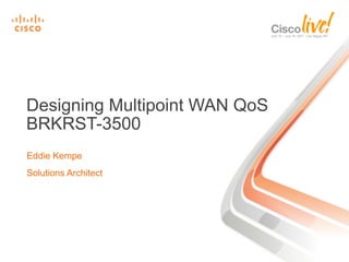 Designing Multipoint WAN QoS
BRKRST-3500
Eddie Kempe
Solutions Architect

 