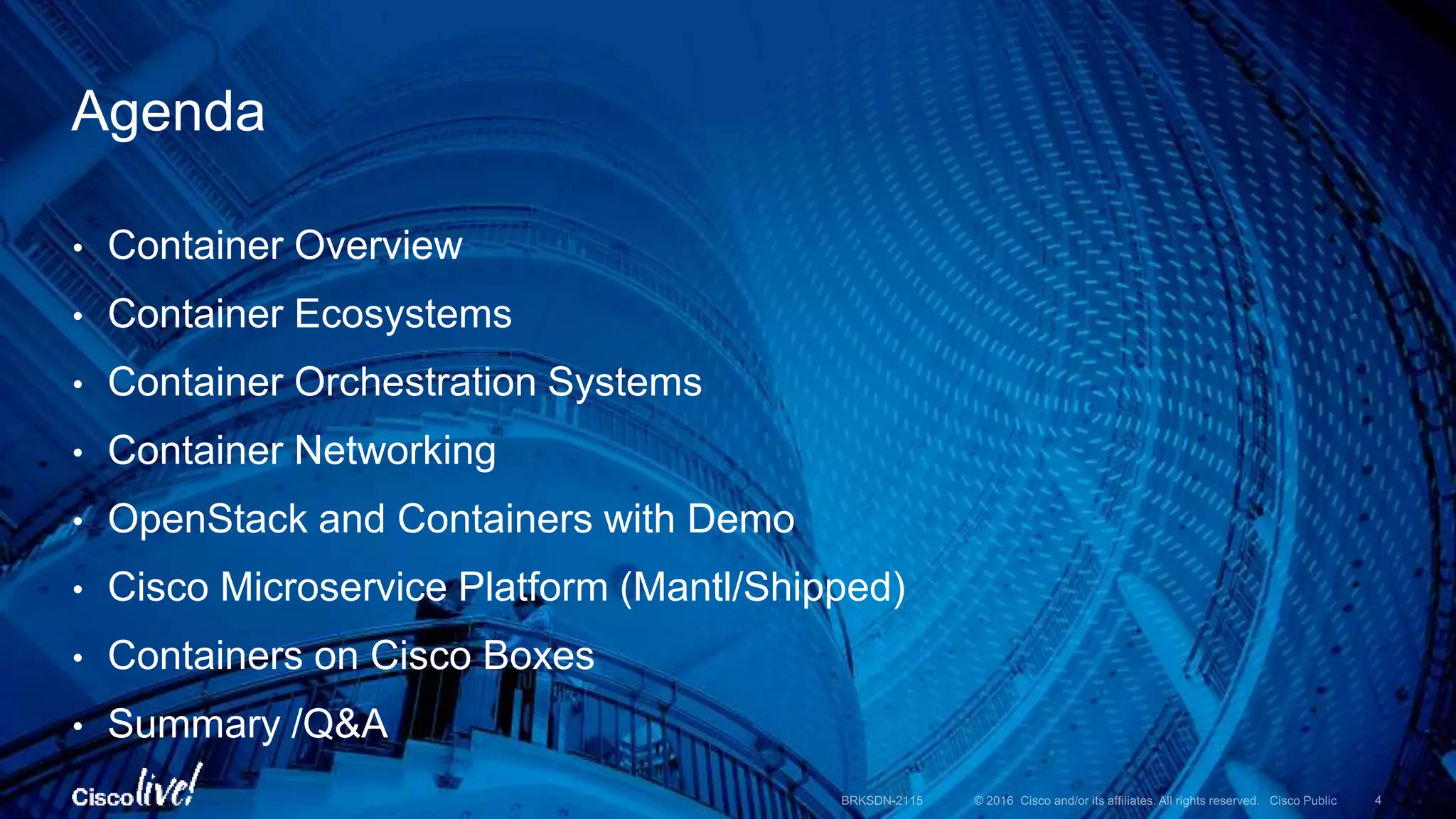 • Container Overview
• Container Ecosystems
• Container Orchestration Systems
• Container Networking
• OpenStack and Containers with Demo
• Cisco Microservice Platform (Mantl/Shipped)
• Containers on Cisco Boxes
• Summary /Q&A
Agenda
 