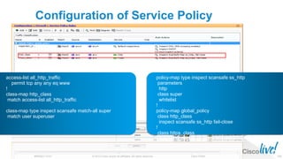 © 2013 Cisco and/or its affiliates. All rights reserved.BRKSEC-2101 Cisco Public 110
Configuration of Service Policy
access-list all_http_traffic
permit tcp any any eq www
!
class-map http_class
match access-list all_http_traffic
class-map type inspect scansafe match-all super
match user superuser
policy-map type inspect scansafe ss_http
parameters
http
class super
whitelist
!
policy-map global_policy
class http_class
inspect scansafe ss_http fail-close
!
class https_class
inspect scansafe ss_https fail-close
 