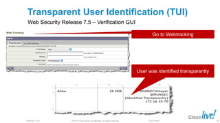 © 2013 Cisco and/or its affiliates. All rights reserved.BRKSEC-2101 Cisco Public
Transparent User Identification (TUI)
Web Security Release 7.5 – Verification GUI
User was identified transparently
Go to Webtracking
66
 