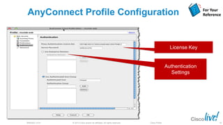 © 2013 Cisco and/or its affiliates. All rights reserved.BRKSEC-2101 Cisco Public
AnyConnect Profile Configuration
Authentication
Settings
License Key
For Your
Reference
95
 