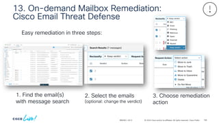 © 2024 Cisco and/or its affiliates. All rights reserved. Cisco Public
13. On-demand Mailbox Remediation:
Cisco Email Threat Defense
BRKSEC-2913
Easy remediation in three steps:
1. Find the email(s)
with message search
2. Select the emails
(optional: change the verdict)
3. Choose remediation
action
108
 