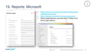 © 2024 Cisco and/or its affiliates. All rights reserved. Cisco Public
19. Reports: Microsoft
BRKSEC-2913
• https://admin.exchange.microsoft.com/#/reports/
mailflowreportsmain
• https://security.microsoft.com/securityreports
• Which dashboard to use and when? Takes a bit
time to get used to
124
 