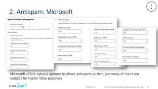 © 2024 Cisco and/or its affiliates. All rights reserved. Cisco Public
2. Antispam: Microsoft
BRKSEC-2913
Microsoft offers various options to affect antispam verdict, yet many of them are
subject for higher false positives.
81
 