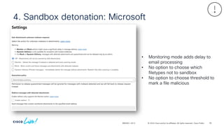 © 2024 Cisco and/or its affiliates. All rights reserved. Cisco Public
4. Sandbox detonation: Microsoft
BRKSEC-2913
• Monitoring mode adds delay to
email processing
• No option to choose which
filetypes not to sandbox
• No option to choose threshold to
mark a file malicious
90
 