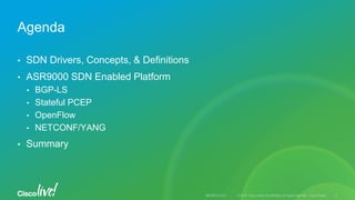 • SDN Drivers, Concepts, & Definitions
• ASR9000 SDN Enabled Platform
• BGP-LS
• Stateful PCEP
• OpenFlow
• NETCONF/YANG
• Summary
Agenda
 