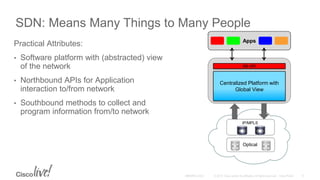 SDN: Means Many Things to Many People
Practical Attributes:
• Software platform with (abstracted) view
of the network
• Northbound APIs for Application
interaction to/from network
• Southbound methods to collect and
program information from/to network
Optical
IP/MPLS
NB API
Centralized Platform with
Global View
Apps
 