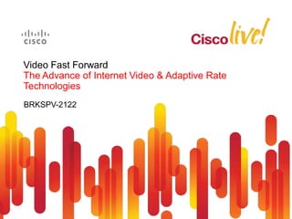 Video Fast Forward
The Advance of Internet Video & Adaptive Rate
Technologies
BRKSPV-2122
 