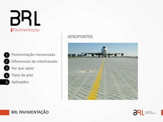 BRL PAVIMENTAÇÃO
Pavimentação mecanizada
Diferenciais do intertravado
Por que optar
Tipos de piso
Aplicações
AEROPORTOS
 