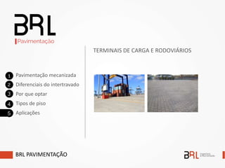 BRL PAVIMENTAÇÃO
Pavimentação mecanizada
Diferenciais do intertravado
Por que optar
Tipos de piso
Aplicações
TERMINAIS DE CARGA E RODOVIÁRIOS
 