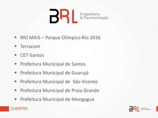  RIO MAIS – Parque Olímpico Rio 2016
 Terracom
 CET-Santos
 Prefeitura Municipal de Santos
 Prefeitura Municipal de Guarujá
 Prefeitura Municipal de São Vicente
 Prefeitura Municipal de Praia Grande
 Prefeitura Municipal de Mongaguá
CLIENTES
 