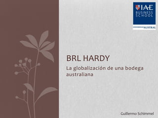 BRL HARDY
La globalización de una bodega
australiana




                     Guillermo Schimmel
 