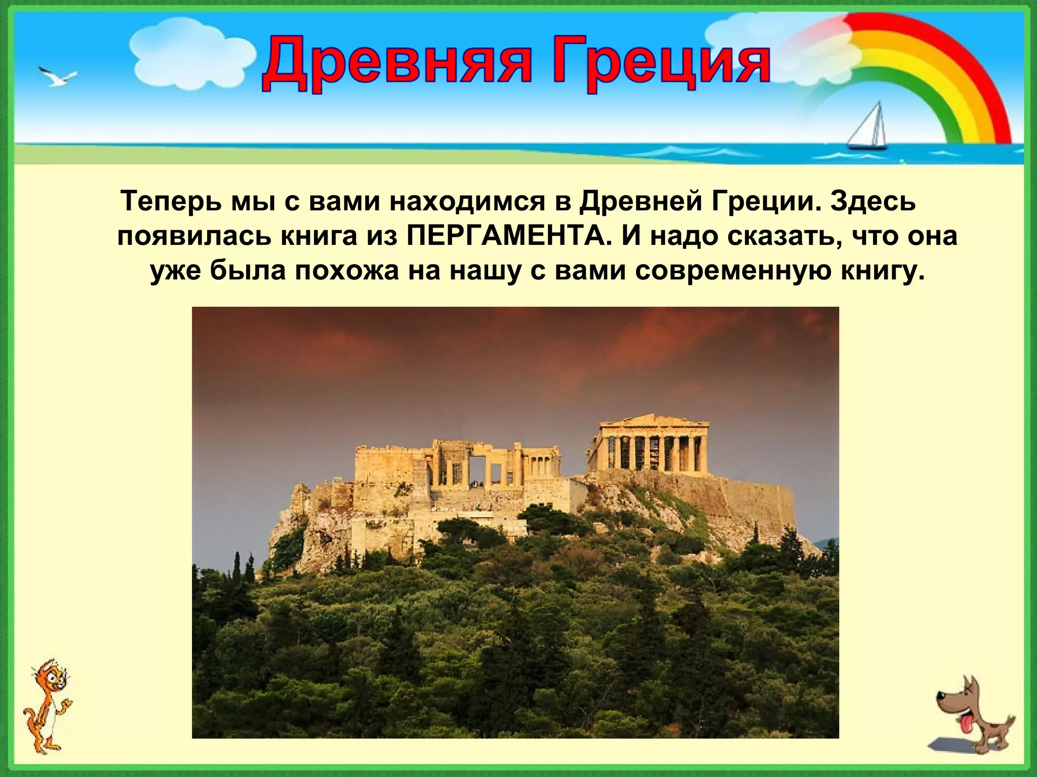 Теперь мы с вами находимся в Древней Греции. Здесь
появилась книга из ПЕРГАМЕНТА. И надо сказать, что она
уже была похожа на нашу с вами современную книгу.
 