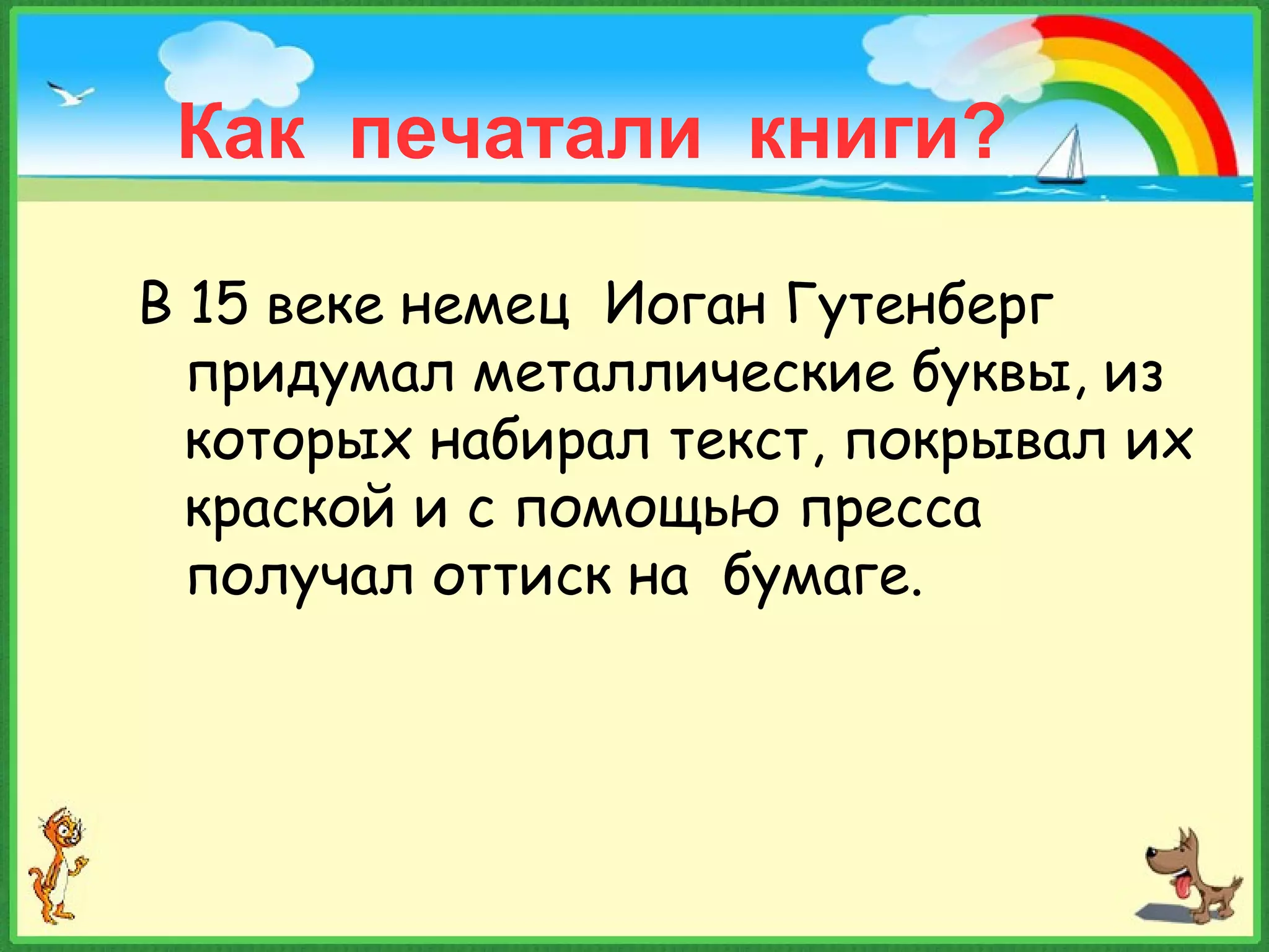 Как печатали книги?
В 15 веке немец Иоган Гутенберг
придумал металлические буквы, из
которых набирал текст, покрывал их
краской и с помощью пресса
получал оттиск на бумаге.
 
