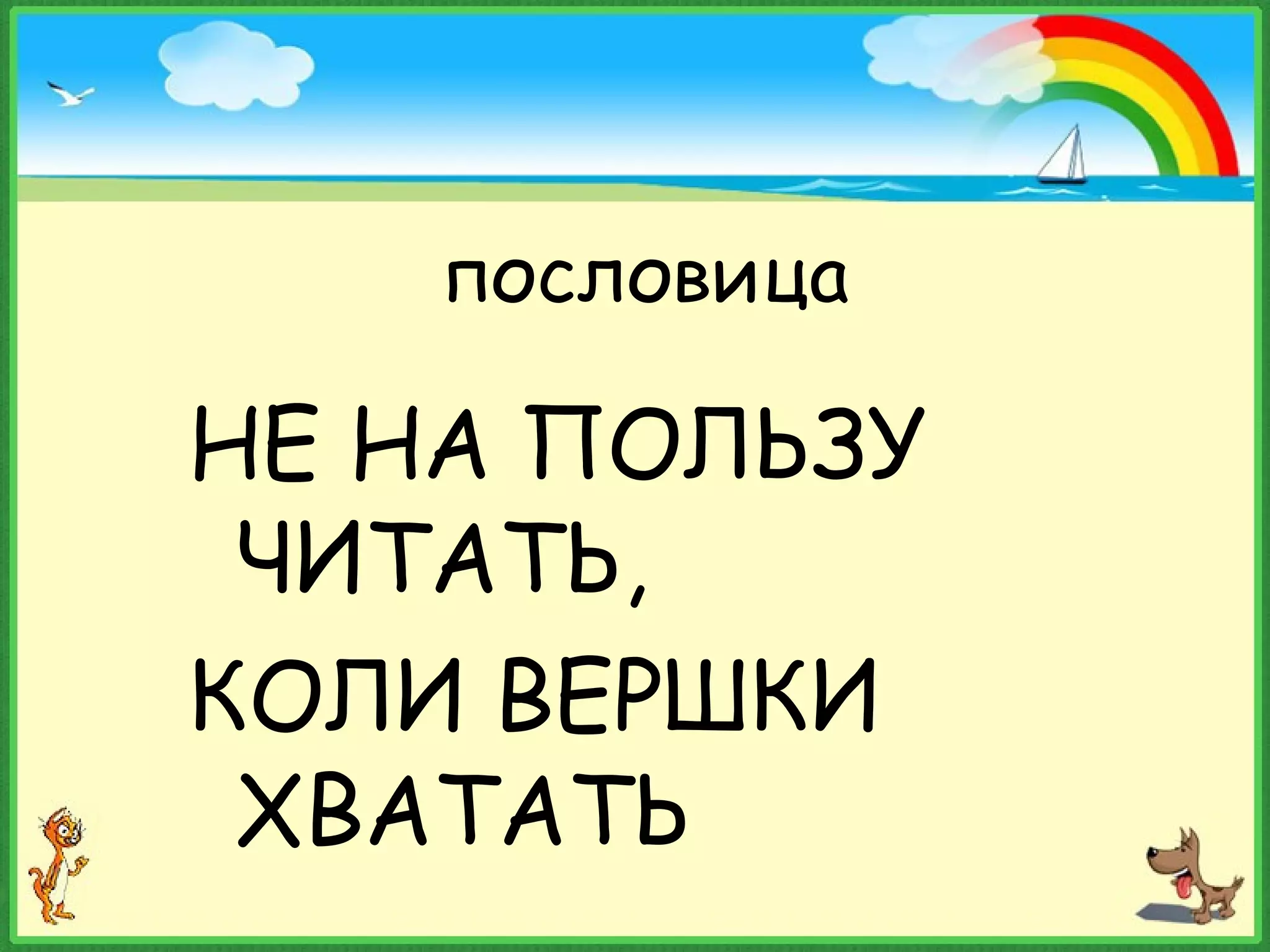 пословица
НЕ НА ПОЛЬЗУ
ЧИТАТЬ,
КОЛИ ВЕРШКИ
ХВАТАТЬ
 