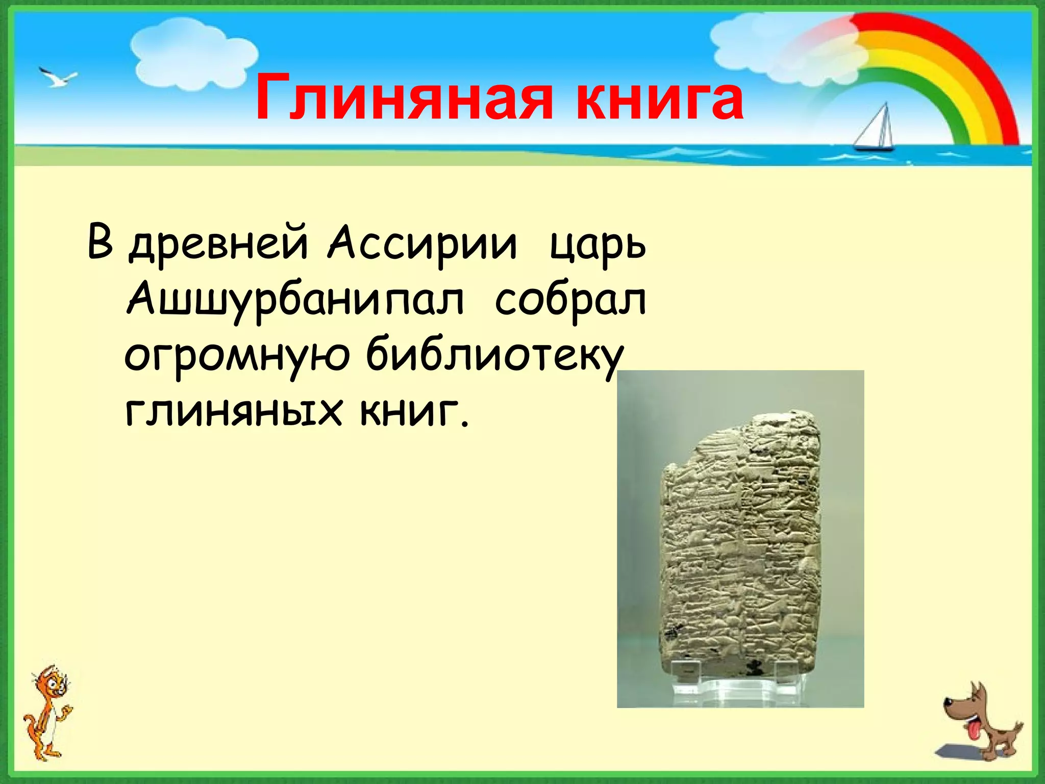 В древней Ассирии царь
Ашшурбанипал собрал
огромную библиотеку
глиняных книг.
Глиняная книга
 