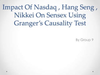 Impact Of Nasdaq , Hang Seng ,
   Nikkei On Sensex Using
   Granger’s Causality Test

                       By Group 9
 
