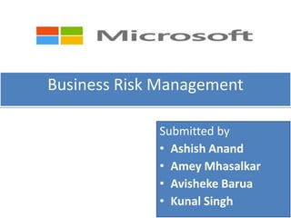 Business Risk Management

             Submitted by
             • Ashish Anand
             • Amey Mhasalkar
             • Avisheke Barua
             • Kunal Singh
 