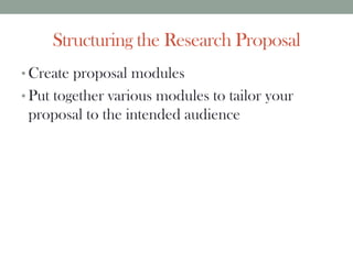 Structuring the Research Proposal
• Create proposal modules
• Put together various modules to tailor your
proposal to the intended audience
 