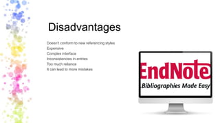 Disadvantages
Doesn’t conform to new referencing styles
Expensive
Complex interface
Inconsistencies in entries
Too much reliance
It can lead to more mistakes
 