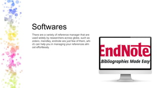 Softwares
There are a variety of reference manager that are
used widely by researchers across globe, such as
zotero, mendley, endnote are just few of them, whi
ch can help you in managing your references alm
ost effortlessly.
 