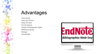 Advantages
Time saving
Ease and control
Keep the track
Format options
Variety of bibliographic styles
Reference saving
Storage
Accessibility
 