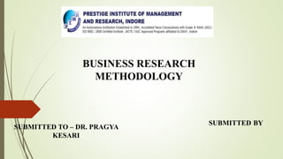 BUSINESS RESEARCH
METHODOLOGY
SUBMITTED TO – DR. PRAGYA
KESARI
SUBMITTED BY
 