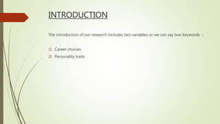 INTRODUCTION
The introduction of our research includes two variables or we can say two keywords -:
1) Career choices
2) Personality traits
 