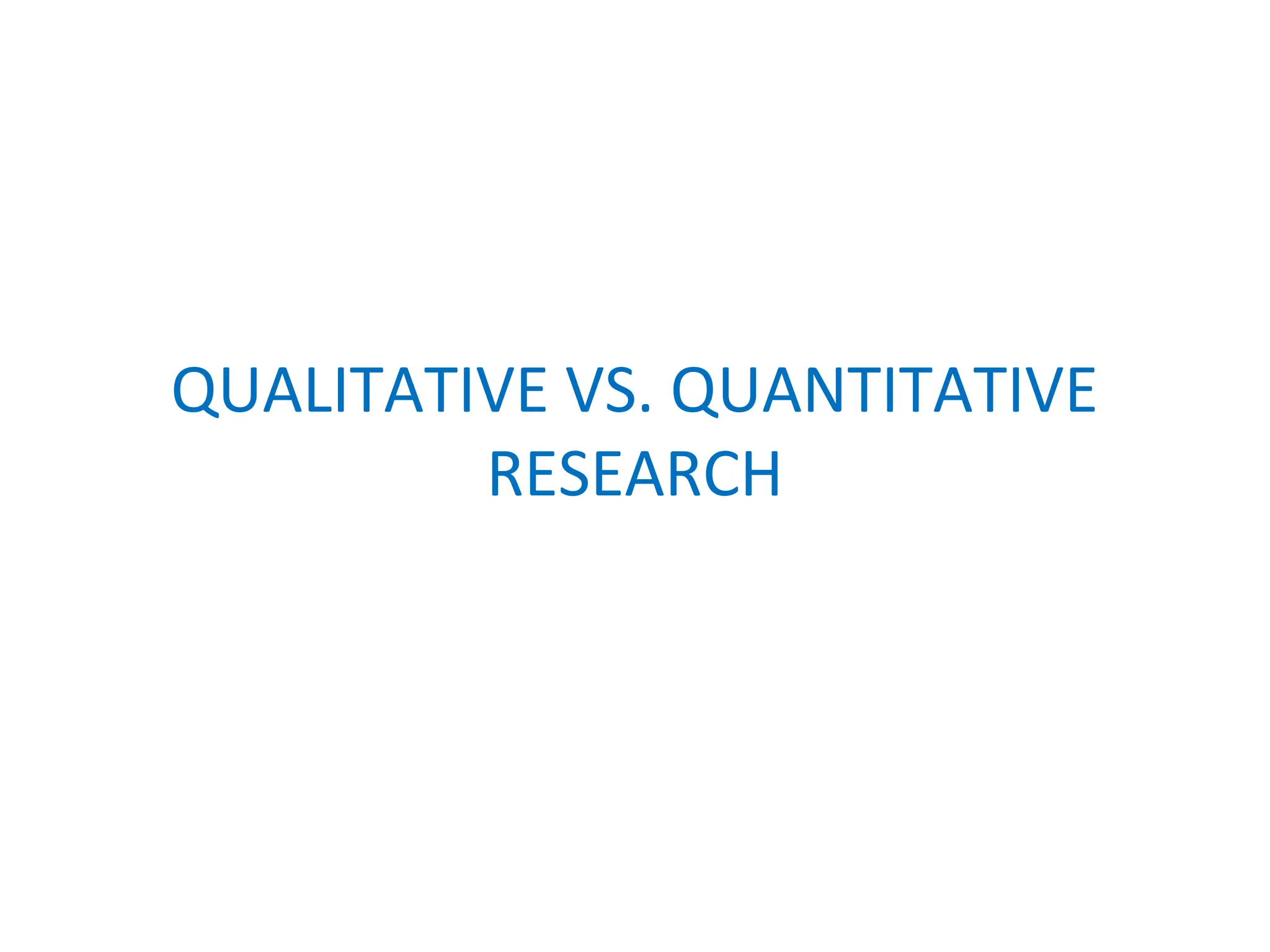 QUALITATIVE VS. QUANTITATIVE
RESEARCH
 