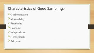 Characteristics of Good Sampling:-
Goal orientation
Measurability
Practicality
Economy
Independence
Homogeneity
Adequate
 