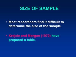 SIZE OF SAMPLE
• Most researchers find it difficult to
determine the size of the sample.
• Krejcie and Morgan (1970) have
prepared a table.
 
