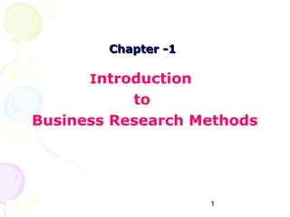 Chapter -1

      Introduction
           to
Business Research Methods




                     1
 